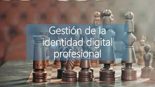Gestión de la
identidad digital
profesional
 
