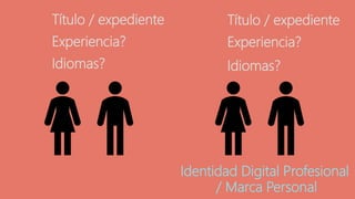 Título / expediente Título / expediente
Experiencia? Experiencia?
Idiomas? Idiomas?
Identidad Digital Profesional
/ Marca Personal
 