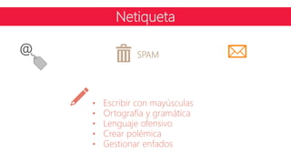 Netiqueta
@ SPAM
• Escribir con mayúsculas
• Ortografía y gramática
• Lenguaje ofensivo
• Crear polémica
• Gestionar enfados
 