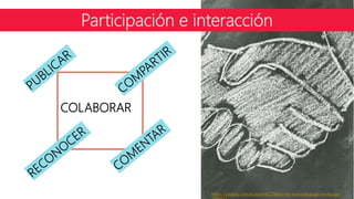Participación e interacción
https://pixabay.com/es/apret%C3%B3n-de-manos-trabajo-en-equipo-
COLABORAR
 