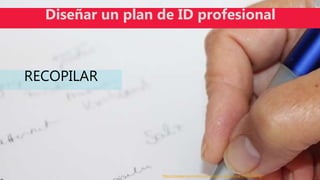 https://pixabay.com/es/lista-de-compras-deja-pluma-mano-707760/
Diseñar un plan de ID profesional
RECOPILAR
 