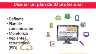 https://pixabay.com/es/medios-de-comunicaci%C3%B3n-social-
Diseñar un plan de ID profesional
• Defínete
• Plan de
comunicación
• Monitoriza
• Replantea
estrategias
(PID)
 