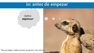 Definir
objetivos*
*Buscar trabajo, colaboraciones, proyectos, crear red, etc.
in: antes de empezar
 