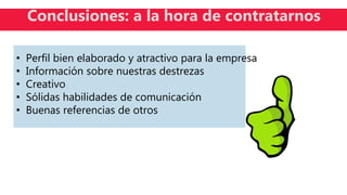 • Perfil bien elaborado y atractivo para la empresa
• Información sobre nuestras destrezas
• Creativo
• Sólidas habilidades de comunicación
• Buenas referencias de otros
Conclusiones: a la hora de contratarnos
 