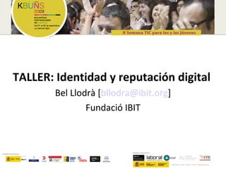 TALLER: Identidad y reputación digital
        Bel Llodrà [bllodra@ibit.org]
                Fundació IBIT
 