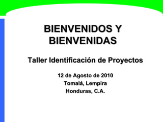 BIENVENIDOS Y
BIENVENIDAS
Taller Identificación de Proyectos
12 de Agosto de 2010
Tomalá, Lempira
Honduras, C.A.
 