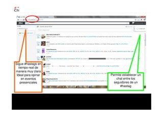 Sigue #hastags en
tiempo real de
manera muy clara
Ideal para opinar
en eventos
presenciales
Permite establecer un
chat entre los
seguidores de un
#hastag
 