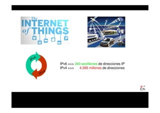 IPv6 >>> 340 sextillones de direcciones IP
IPv4 >>> 4.395 millones de direcciones
 