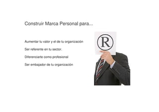 Construir Marca Personal para...
Aumentar tu valor y el de tu organización
Ser referente en tu sector.
Diferenciarte como profesional
Ser embajador de tu organización
 