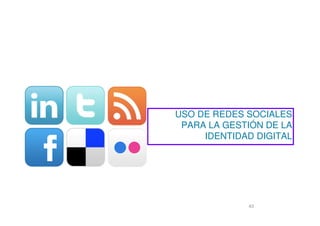 43
USO DE REDES SOCIALES
PARA LA GESTIÓN DE LA
IDENTIDAD DIGITAL
 