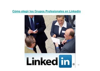 56
Cómo elegir los Grupos Profesionales en Linkedin
 