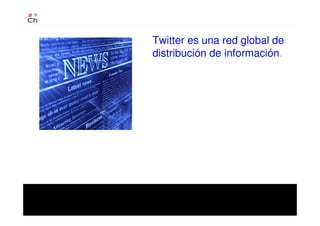 Twitter es una red global de
distribución de información.
 