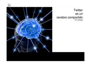 +
Twitter
es un
cerebro compartido
Tim O'Reilly
 