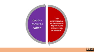“Ser
emprendedora
es una manera
de pensar. No
se improvisa,
se aprende”
Louis -
Jacques
Fillion
 