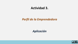 Actividad 3.
Perfil de la Emprendedora
Aplicación
 