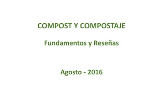 COMPOST Y COMPOSTAJE
Fundamentos y Reseñas
Agosto - 2016
 