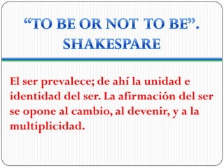 El ser prevalece; de ahí la unidad e
identidad del ser. La afirmación del ser
se opone al cambio, al devenir, y a la
multiplicidad.
 