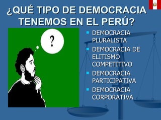 ¿QUÉ TIPO DE DEMOCRACIA TENEMOS EN EL PERÚ? DEMOCRACIA PLURALISTA DEMOCRACIA DE ELITISMO COMPETITIVO DEMOCRACIA PARTICIPATIVA DEMOCRACIA CORPORATIVA 