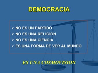 DEMOCRACIA NO ES UN PARTIDO NO ES UNA RELIGION NO ES UNA CIENCIA ES UNA FORMA DE VER AL MUNDO ES UNA COSMOVISION 