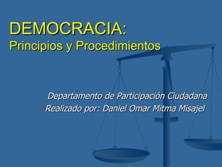 DEMOCRACIA: Principios y Procedimientos Departamento de Participación Ciudadana Realizado por: Daniel Omar Mitma Misajel  