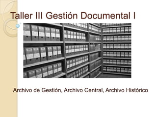 Taller III Gestión Documental I

Archivo de Gestión, Archivo Central, Archivo Histórico

 