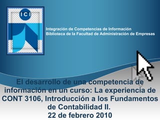 El desarrollo de una competencia de información en un curso: La experiencia de CONT 3106, Introducción a los Fundamentos de Contabilidad II.  22 de febrero 2010 