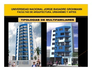 UNIVERSIDAD NACIONAL JORGE BASADRE GROHMANN
   FACULTAD DE ARQUITECTURA, URBANISMO Y ARTES


     TIPOLOGIAS DE MULTIFAMILIARES
 