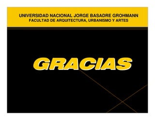 UNIVERSIDAD NACIONAL JORGE BASADRE GROHMANN
   FACULTAD DE ARQUITECTURA, URBANISMO Y ARTES




    GRACIAS
 