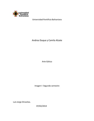 Universidad Pontificia Bolivariana

Andrea Duque y Camila Alzate

Arte Gótico

Imagen I- Segundo semestre

Luis Jorge Orcasitas.
07/02/2014

 