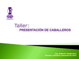 Taller:




                     Ing. Roberto Tejada Ruiz
          Director Instituto Leonardo Da Vinci
 