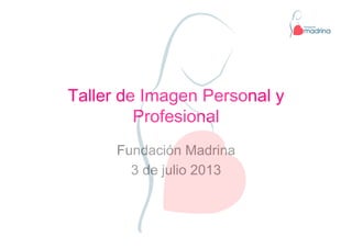 Taller de Imagen Personal y
Profesional
Fundación Madrina
3 de julio 2013
 