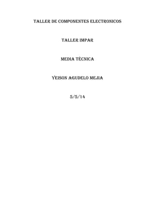 Taller de componentes electronicos
Taller impar
Media técnica
Yeison agudelo mejia
5/5/14
 