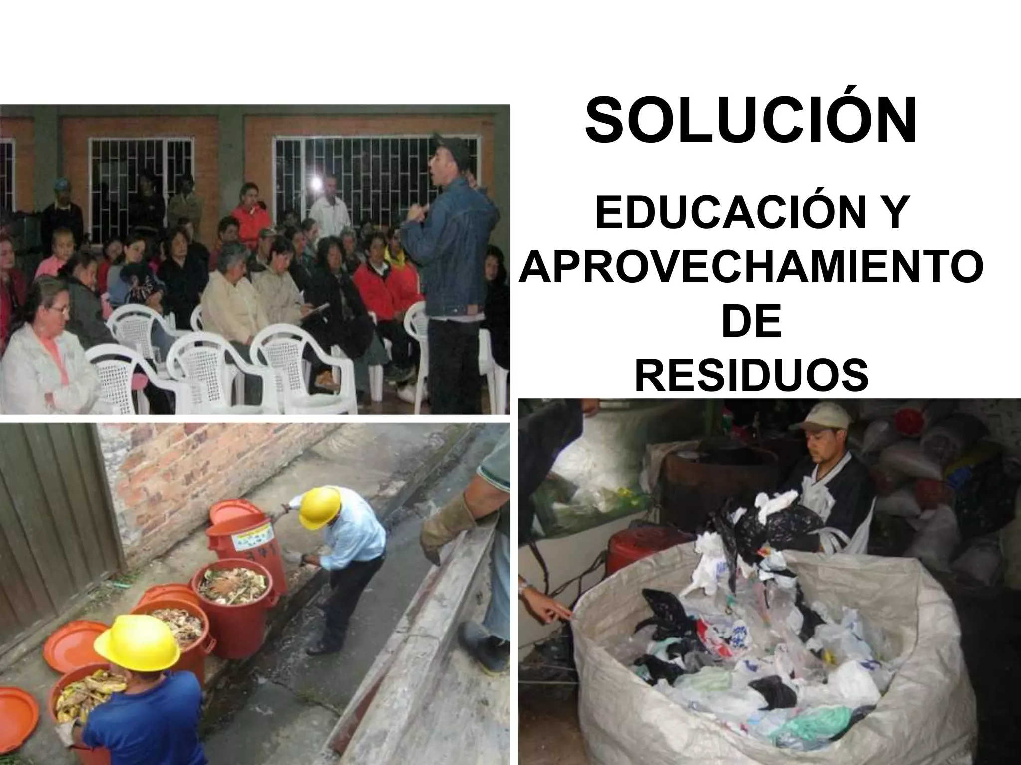 SOLUCIÓN
  EDUCACIÓN Y
APROVECHAMIENTO
       DE
    RESIDUOS
 