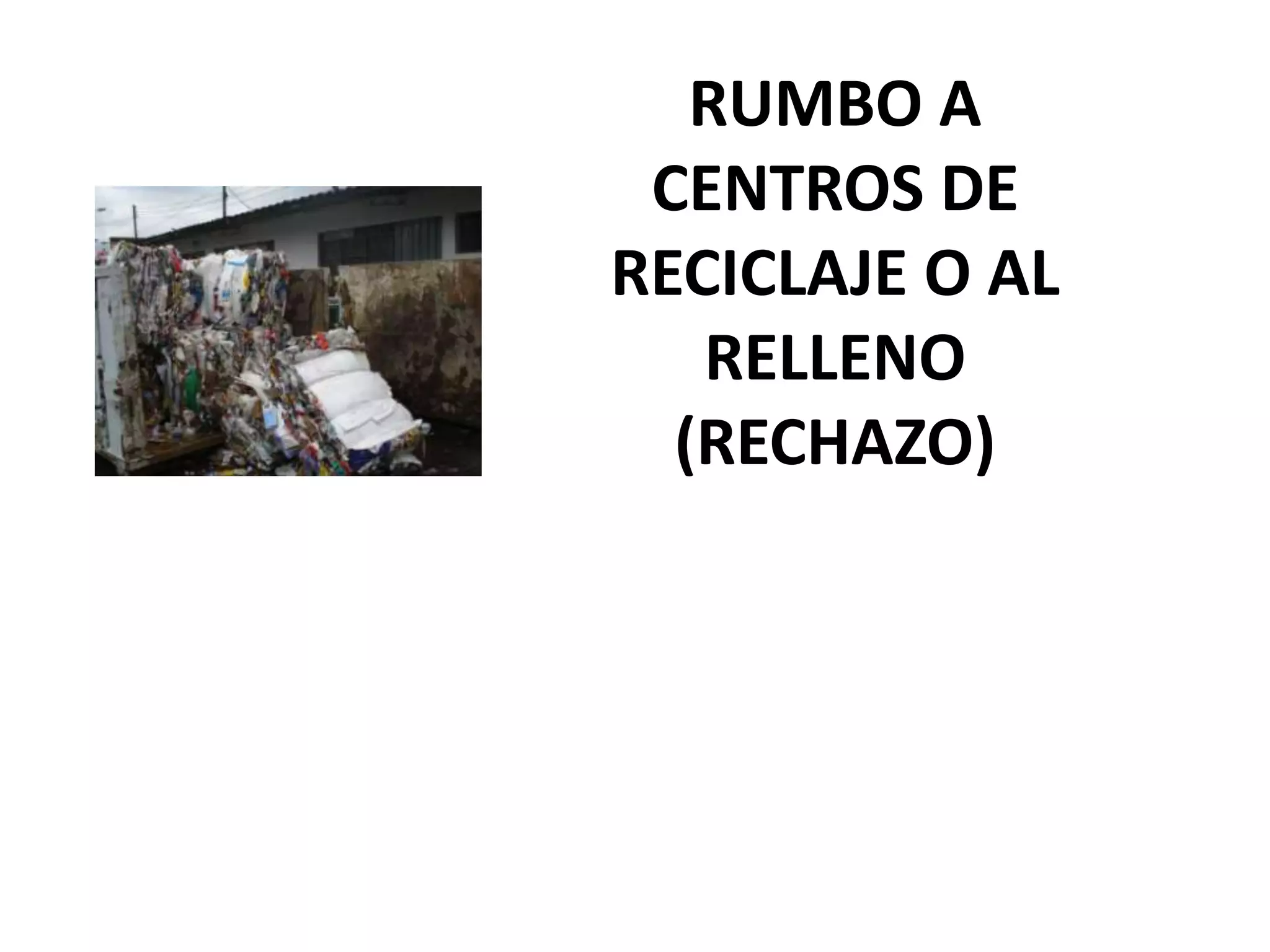 RUMBO A
 CENTROS DE
RECICLAJE O AL
   RELLENO
  (RECHAZO)
 