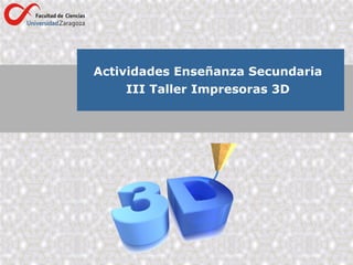 Actividades Enseñanza Secundaria
III Taller Impresoras 3D
 