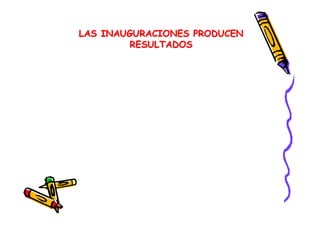 LAS INAUGURACIONES PRODUCEN
RESULTADOS