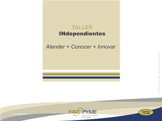 TALLER
     INdependientes

Atender + Conocer + Innovar
 