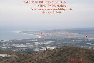 TALLER INFILTRACIONES GENERALIDADES TALLER DE INFILTRACIONES EN    ATENCIÓN PRIMARIA Área sanitaria Axarquía Málaga-Este Mayo-Junio 2010 