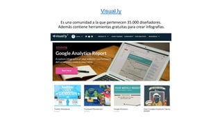 Visual.ly
Es una comunidad a la que pertenecen 35.000 diseñadores.
Además contiene herramientas gratuitas para crear infografías.
 