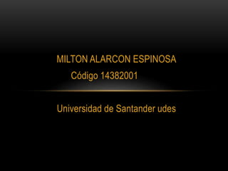 MILTON ALARCON ESPINOSA
Código 14382001
Universidad de Santander udes
 
