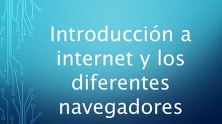 Introducción a
internet y los
diferentes
navegadores
 