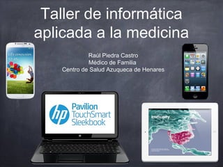 Taller de informática
aplicada a la medicina
Raúl Piedra Castro
Médico de Familia
Centro de Salud Azuqueca de Henares
 