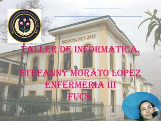 TALLER DE INFORMATICA.STEFANNY MORATO LOPEZ ENFERMERIA III FUCS.  