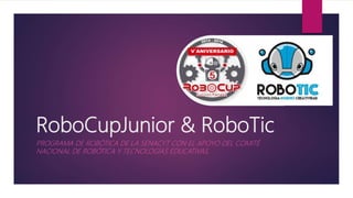 RoboCupJunior & RoboTic
PROGRAMA DE ROBÓTICA DE LA SENACYT CON EL APOYO DEL COMITÉ
NACIONAL DE ROBÓTICA Y TECNOLOGÍAS EDUCATIVAS.
 