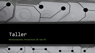 Taller
Mantenimiento Preventivo De Una PC
 
