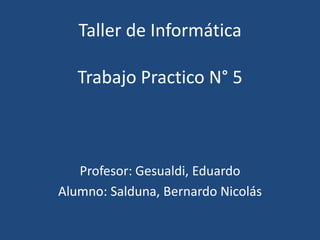 Taller de Informática
Trabajo Practico N° 5
Profesor: Gesualdi, Eduardo
Alumno: Salduna, Bernardo Nicolás
 
