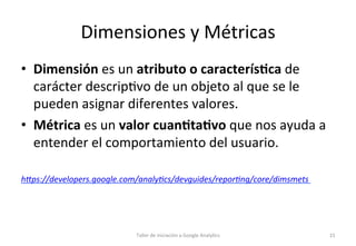 Dimensiones	
  y	
  Métricas	
  
•  Dimensión	
  es	
  un	
  atributo	
  o	
  caracterís5ca	
  de	
  
carácter	
  descrip1...