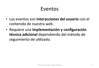 Eventos	
  
•  Los	
  eventos	
  son	
  interacciones	
  del	
  usuario	
  con	
  el	
  
contenido	
  de	
  nuestra	
  web...
