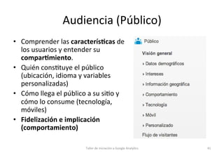Audiencia	
  (Público) 	
  	
  
•  Comprender	
  las	
  caracterís5cas	
  de	
  
los	
  usuarios	
  y	
  entender	
  su	
 ...