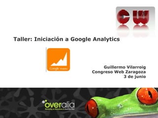 Taller: Iniciación a Google Analytics
Guillermo Vilarroig
Congreso Web Zaragoza
3 de junio
 